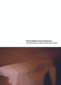 The Possibility of (an) Architecture (Collected Essays by Mark Goulthorpe, dECOi Architects) by Mark Goulthorpe, 9780415774956