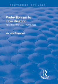 Protectionism to Liberalisation (Ireland and the EEC, 1957 to 1966) - 9781138730113 by Maurice Fitzgerald, 9781138730113