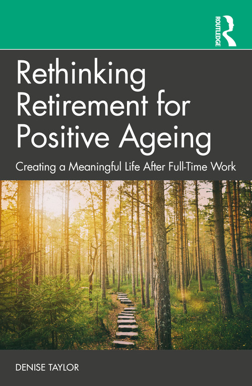 Rethinking Retirement for Positive Ageing (Creating a Meaningful Life After Full-Time Work) - 9781032448473 by Denise Taylor, 9781032448473