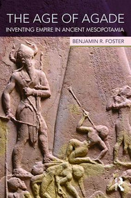 The Age of Agade (Inventing Empire in Ancient Mesopotamia) by Benjamin R. Foster, 9781138909755