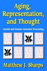 Aging, Representation, and Thought (Gestalt and Feature-Intensive Processing) by Matthew Sharps, 9781412847612