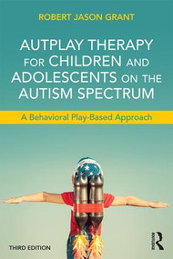 AutPlay Therapy for Children and Adolescents on the Autism Spectrum (A Behavioral Play-Based Approach, Third Edition) - 9781138100404 by Robert Jason Grant, 9781138100404