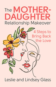 The Mother-Daughter Relationship Makeover (4 Steps to Bring Back the Love) by Leslie Glass, Lindsey Glass, 9780757325069
