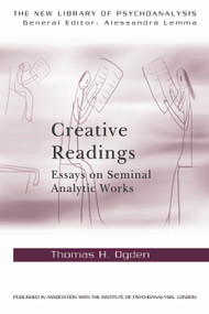 Creative Readings: Essays on Seminal Analytic Works by Thomas H Ogden, 9780415698337