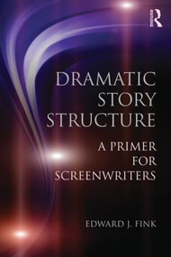 Dramatic Story Structure (A Primer for Screenwriters) by Edward J. Fink, 9780415813716