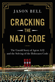 Cracking the Nazi Code (The Untold Story of Agent A12 and the Solving of the Holocaust Code) by Jason Bell, 9781639366316