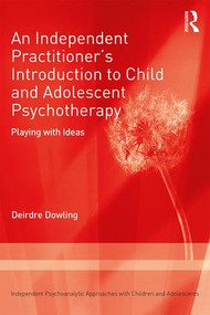 An Independent Practitioner's Introduction to Child and Adolescent Psychotherapy (Playing with Ideas) - 9781138506275 by Deirdre Dowling, 9781138506275