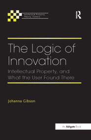 The Logic of Innovation (Intellectual Property, and What the User Found There) - 9781138255456 by Johanna Gibson, 9781138255456