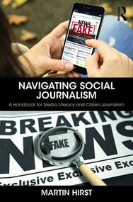 Navigating Social Journalism (A Handbook for Media Literacy and Citizen Journalism) by Martin Hirst, 9781138225008