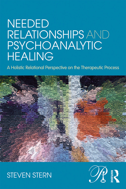 Needed Relationships and Psychoanalytic Healing (A Holistic Relational Perspective on the Therapeutic Process) by Steven Stern, 9780415707893