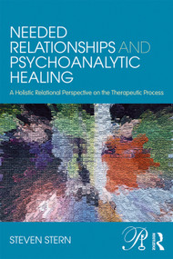 Needed Relationships and Psychoanalytic Healing (A Holistic Relational Perspective on the Therapeutic Process) by Steven Stern, 9780415707893