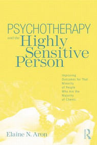 Psychotherapy and the Highly Sensitive Person (Improving Outcomes for That Minority of People Who Are the Majority of Clients) - 9780415800747 by Elaine N. Aron, 9780415800747