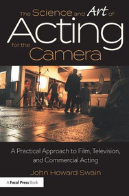 The Science and Art of Acting for the Camera (A Practical Approach to Film, Television, and Commercial Acting) - 9781138233676 by John Howard Swain, 9781138233676