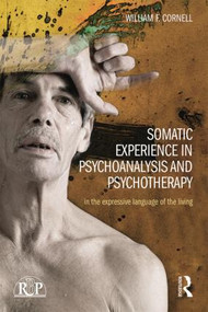 Somatic Experience in Psychoanalysis and Psychotherapy (In the expressive language of the living) by William F Cornell, 9781138826762