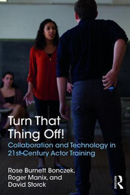 Turn That Thing Off! (Collaboration and Technology in 21st-Century Actor Training) - 9781138677135 by Rose Burnett Bonczek, Roger Manix, David Storck, 9781138677135