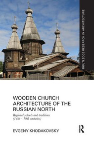 Wooden Church Architecture of the Russian North (Regional Schools and Traditions (14th - 19th centuries)) by Evgeny Khodakovsky, 9781138104310