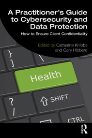 A Practitioner's Guide to Cybersecurity and Data Protection (How to Ensure Client Confidentiality) - 9781032427607 by Catherine Knibbs, Gary Hibberd, 9781032427607