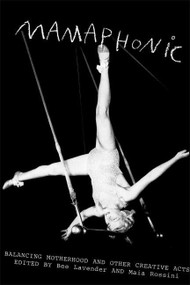 Mamaphonic (Balancing Motherhood and Other Creative Acts) by Bee Lavender, Maia Rossini, 9781932360646