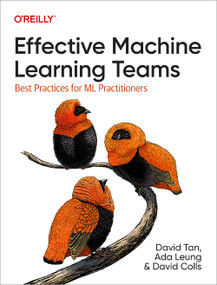 Effective Machine Learning Teams (Best Practices for ML Practitioners) by David Tan, Ada Leung, David Colls, 9781098144630