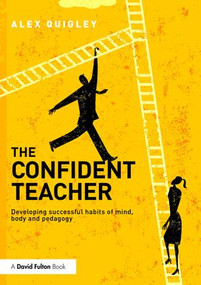 The Confident Teacher (Developing successful habits of mind, body and pedagogy) by Alex Quigley, 9781138832343