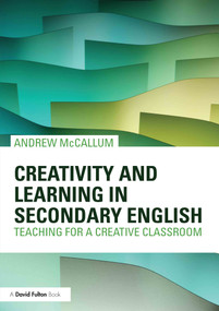 Creativity and Learning in Secondary English (Teaching for a creative classroom) - 9780415620703 by Andrew McCallum, 9780415620703