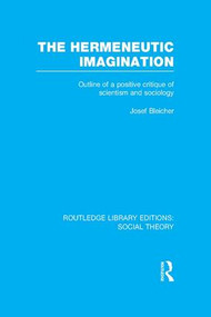 The Hermeneutic Imagination (Outline of a Positive Critique of Scientism and Sociology) by Josef Bleicher, 9781138997899