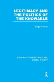 Legitimacy and the Politics of the Knowable (RLE Social Theory) - 9781138979703 by Roger Holmes, 9781138979703