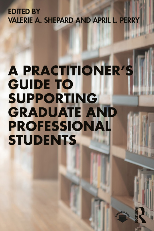 A Practitioner's Guide to Supporting Graduate and Professional Students by Valerie A. Shepard, April L. Perry, 9780367639884