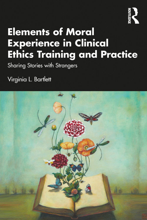 Elements of Moral Experience in Clinical Ethics Training and Practice (Sharing Stories with Strangers) - 9781032408200 by Virginia L. Bartlett, 9781032408200