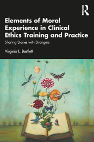 Elements of Moral Experience in Clinical Ethics Training and Practice (Sharing Stories with Strangers) - 9781032408200 by Virginia L. Bartlett, 9781032408200