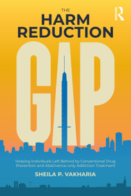 The Harm Reduction Gap (Helping Individuals Left Behind by Conventional Drug Prevention and Abstinence-only Addiction Treatment) by Sheila P. Vakharia, 9781032294735
