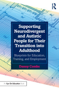 Supporting Neurodivergent and Autistic People for Their Transition into Adulthood (Blueprints for Education, Training, and Employment) by Danny Combs, 9781032394916