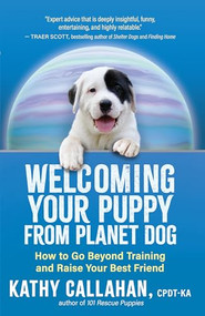 Welcoming Your Puppy from Planet Dog (How to Go Beyond Training and Raise Your Best Friend) by Kathy Callahan, 9781608689217