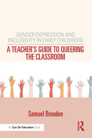 Gender Expression and Inclusivity in Early Childhood (A Teacher's Guide to Queering the Classroom) by Samuel Broaden, 9781032554266