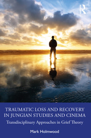 Traumatic Loss and Recovery in Jungian Studies and Cinema (Transdisciplinary Approaches in Grief Theory) by Mark Holmwood, 9781032274157