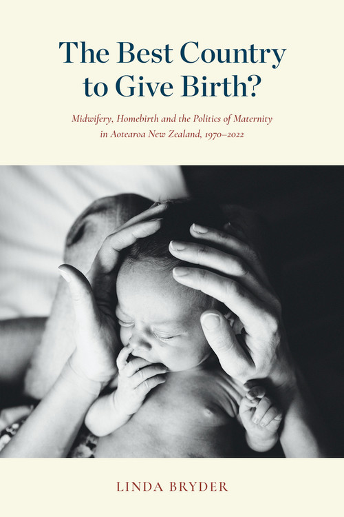 The Best Country to Give Birth? (Midwifery, Homebirth and the Politics of Maternity in Aotearoa New Zealand, 1970-2022) by Linda Bryder, 9781776711086