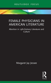 Female Physicians in American Literature (Abortion in 19th-Century Literature and Culture) by Margaret Jay Jessee, 9780367228439