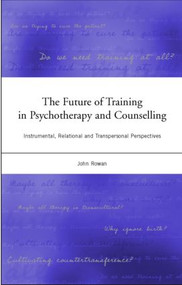 The Future of Training in Psychotherapy and Counselling (Instrumental, Relational and Transpersonal Perspectives) by John Rowan, 9781583912362