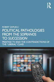 Political Pathologies from The Sopranos to Succession (Prestige TV and the Contradictions of the “Liberal” Class) by Robert Samuels, 9781032403397