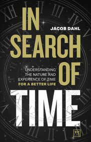 In Search of Time (Understanding the Nature and Experience of Time for a Better Life) by Jacob Dahl, 9781911687429