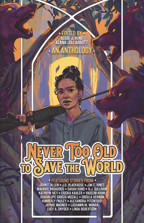 Never Too Old to Save the World (A Midlife Calling Anthology) by Alana Joli Abbott, Addie J. King, John F Allen, J.D. Blackrose, Maurice Broaddus, Sarah Hans, Jim C. Hines, Ericka Kahler, Vaseem Khan, Guadalupe Garcia McCall, Kimberly Pauley, Alexandra Pitchford, Linda Robertson, Kathryn Ivey, Lucy A Snyder, RJ Sullivan, Jaymie Wagner, LaShawn M. Wanak, Ursula Vernon, 9781954255470