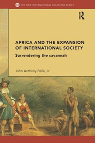 Africa and the Expansion of International Society (Surrendering the Savannah) - 9781138287846 by John Anthony Pella, Jr, 9781138287846