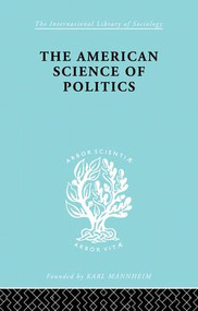 The American Science of Politics (Its Origins and Conditions) by Bernard Crick, 9781138873797