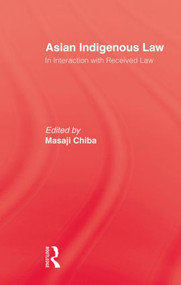 Asian Indigenous Law (In Interaction with Received Law) by Masaji Chiba, 9780415861694