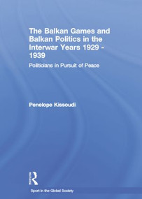 The Balkan Games and Balkan Politics in the Interwar Years 1929 - 1939 (Politicians in Pursuit of Peace) - 9781138880450 by Penelope Kissoudi, 9781138880450