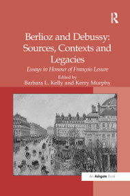 Berlioz and Debussy: Sources, Contexts and Legacies (Essays in Honour of François Lesure) - 9781138262980 by Kerry Murphy, Barbara L. Kelly, 9781138262980