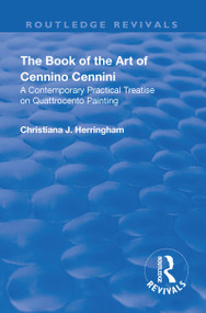 Revival: The Book of the Art of Cennino Cennini (1899) (A contemporary practical treatise on Quattrocento painting) by Cennino Cennini, Christiana. J Herringham, 9781138566781