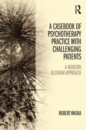 A Casebook of Psychotherapy Practice with Challenging Patients (A modern Kleinian approach) by Robert Waska, 9781138820067
