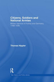 Citizens, Soldiers and National Armies (Military Service in France and Germany, 1789-1830) - 9781138873469 by Thomas Hippler, 9781138873469