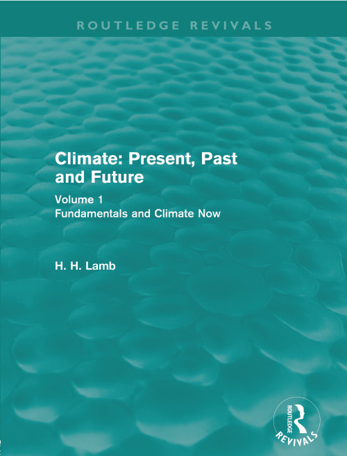 Climate: Present, Past and Future (Routledge Revivals) (Volume 1: Fundamentals and Climate Now) by H. H. Lamb, 9780415682220